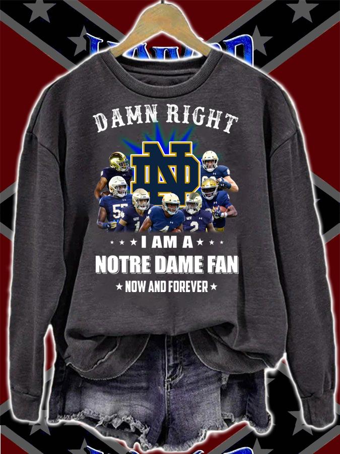 Damn right I am a Notre Dame fan now and forever t-shirt sweatshirt