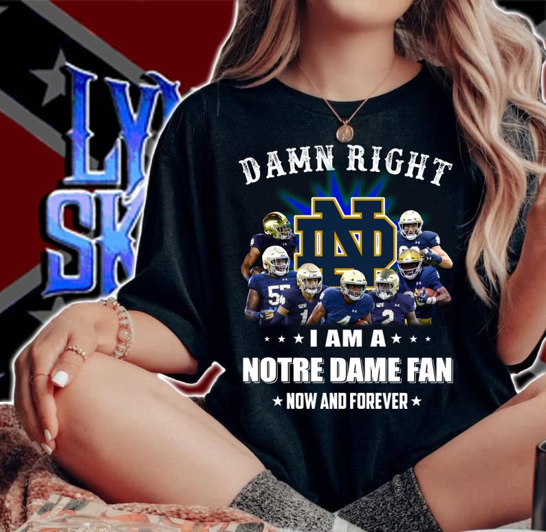 Damn right I am a Notre Dame fan now and forever t-shirt woman shirt