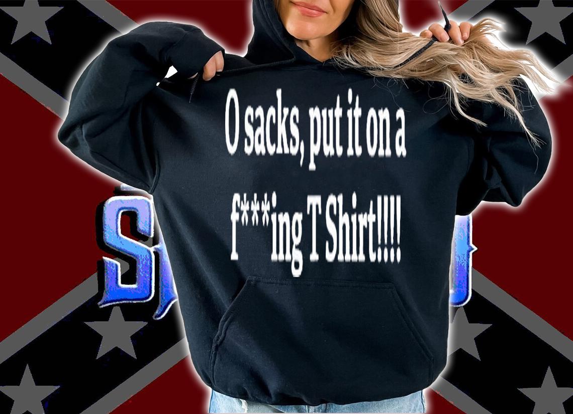 0 Sacks put it on a fucking T Shirt t-shirt hoodie
