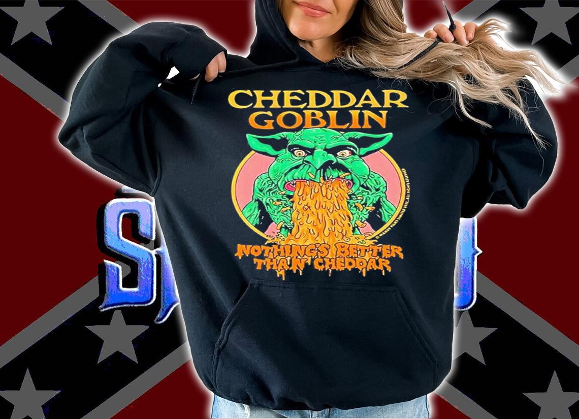 Cheddar Goblin Nothings Better Than Cheddar shirt t-shirt hoodie