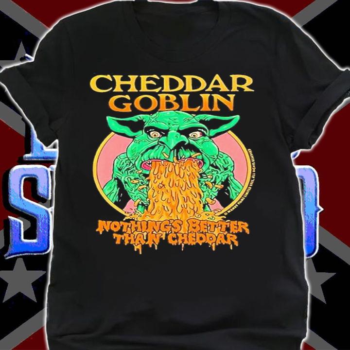 Cheddar Goblin Nothings Better Than Cheddar shirt t-shirt shirt