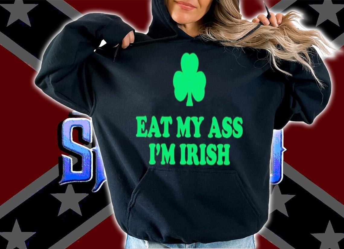 Eat my ass i'm irish shamrock shirt t-shirt hoodie