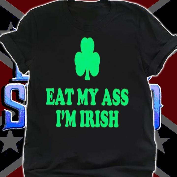 Eat my ass i'm irish shamrock shirt t-shirt shirt