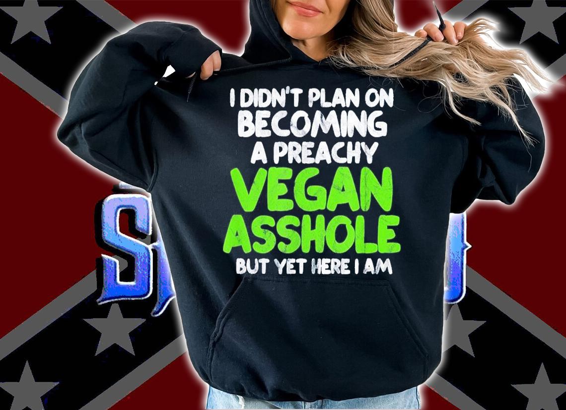 I Didn't Plan On Becoming A Preachy Vegan Asshole Shirt t-shirt hoodie