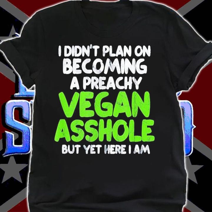 I Didn't Plan On Becoming A Preachy Vegan Asshole Shirt t-shirt shirt