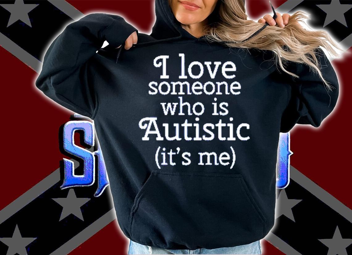 I Love Someone Who Is Autistic It's Me Shirt t-shirt hoodie
