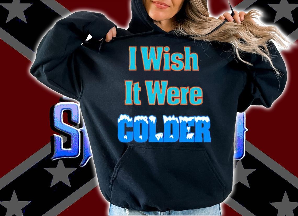 I wish it were colder shirt t-shirt hoodie