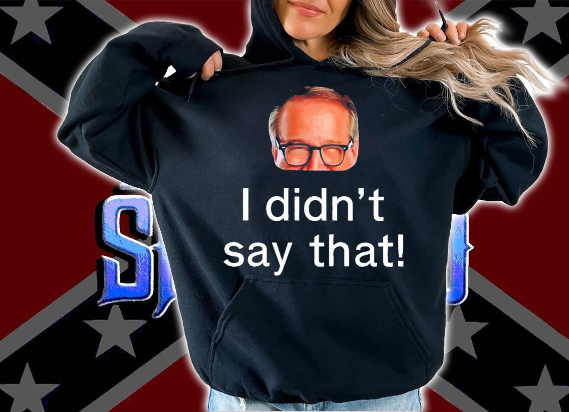 I didn't say that shirt t-shirt hoodie