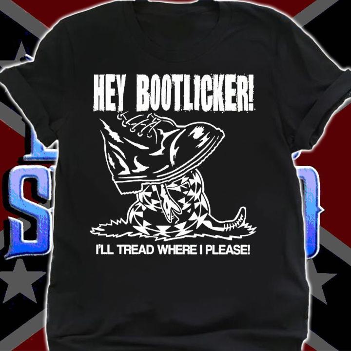 Hey bootlicker Ill tread where I please shirt t-shirt shirt