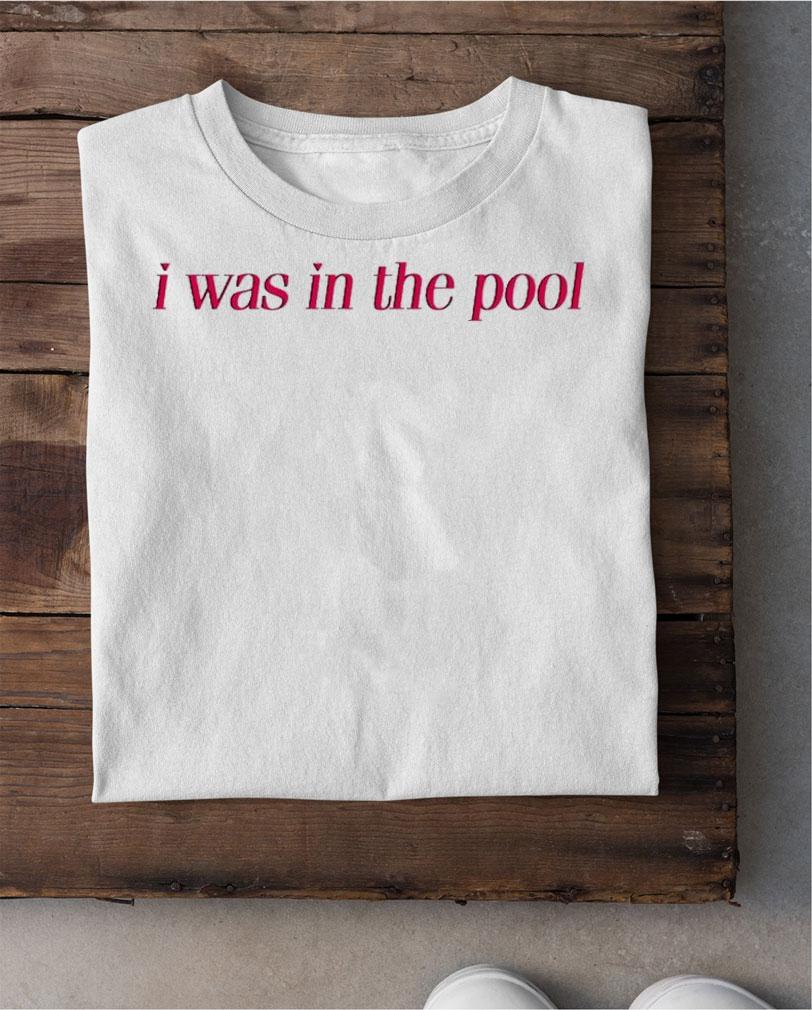I Was In The Pool T-Shirt t-shirt