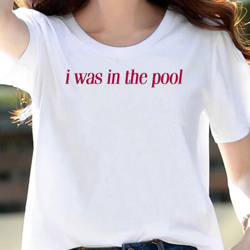 I Was In The Pool T-Shirt t-shirt
