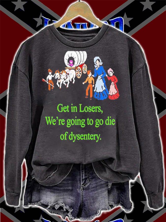 Get in losers were going to go die of dysentery shirt t-shirt