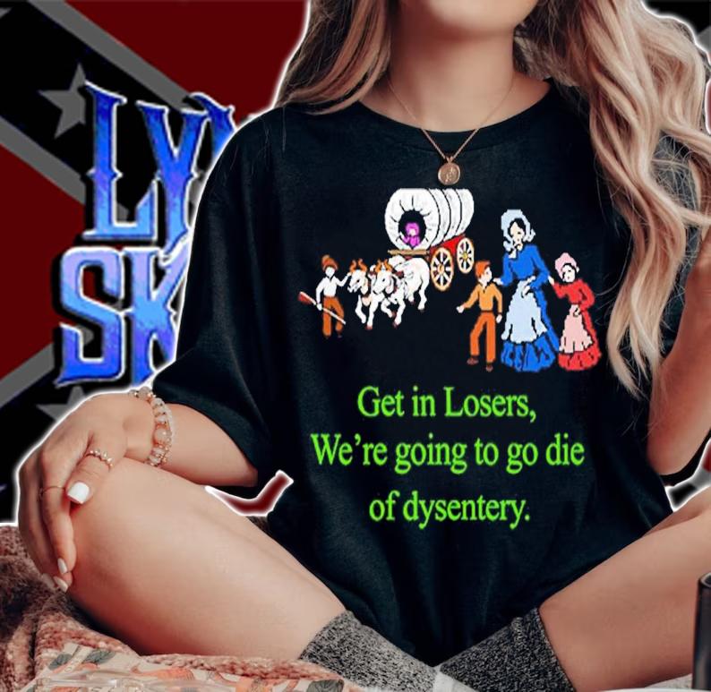 Get in losers were going to go die of dysentery shirt t-shirt