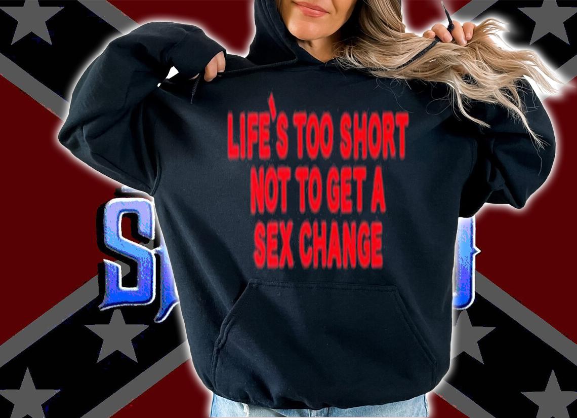 Life's Too Short Not To Get A Sex Change Shirt t-shirt