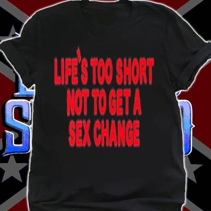 Life's Too Short Not To Get A Sex Change Shirt t-shirt