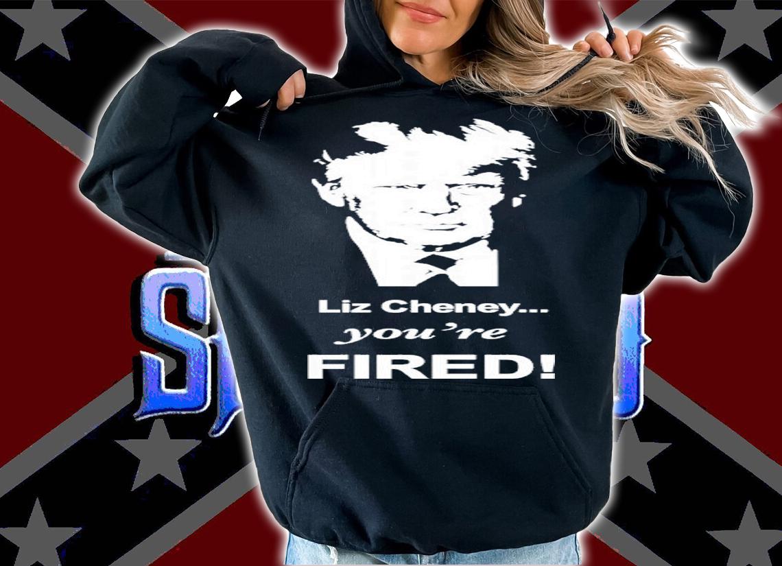 Liz Cheney You're Fired Trump Shirt t-shirt hoodie