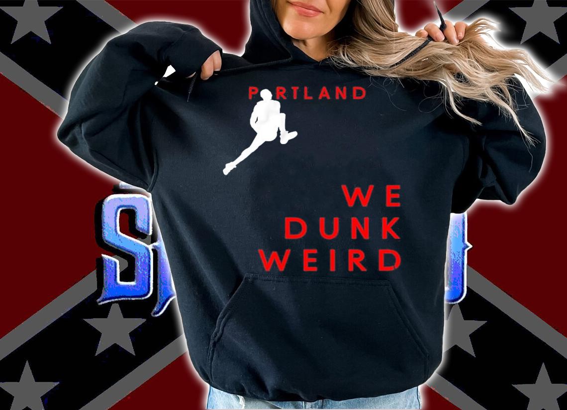 Portland we dunk weird shirt t-shirt hoodie