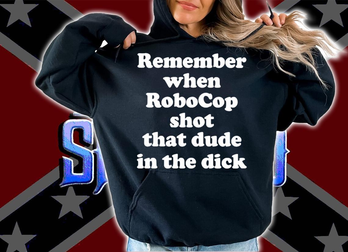 Remember When RoboCop Shot that Dude in the Dick shirt t-shirt hoodie