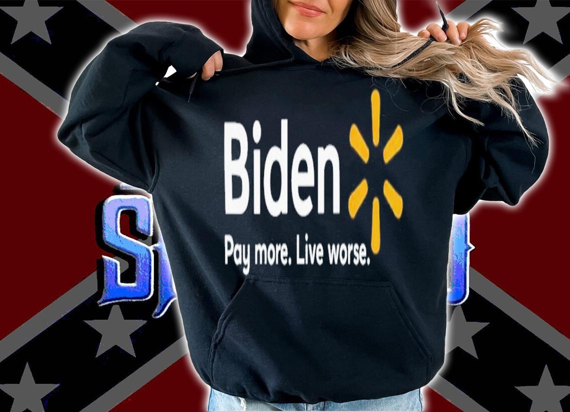 Biden pay more live worse shirt t-shirt hoodie