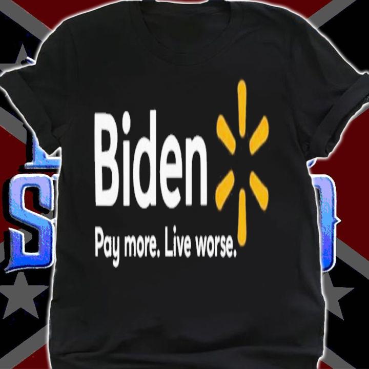 Biden pay more live worse shirt t-shirt shirt