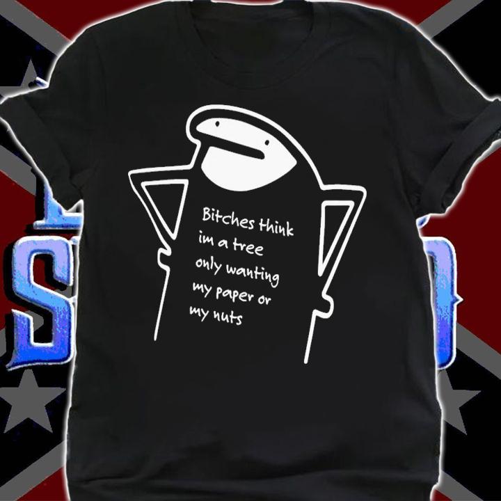 Bitches Think Im A Tree Only Wanting My Paper Or My Nuts T-Shirt t-shirt