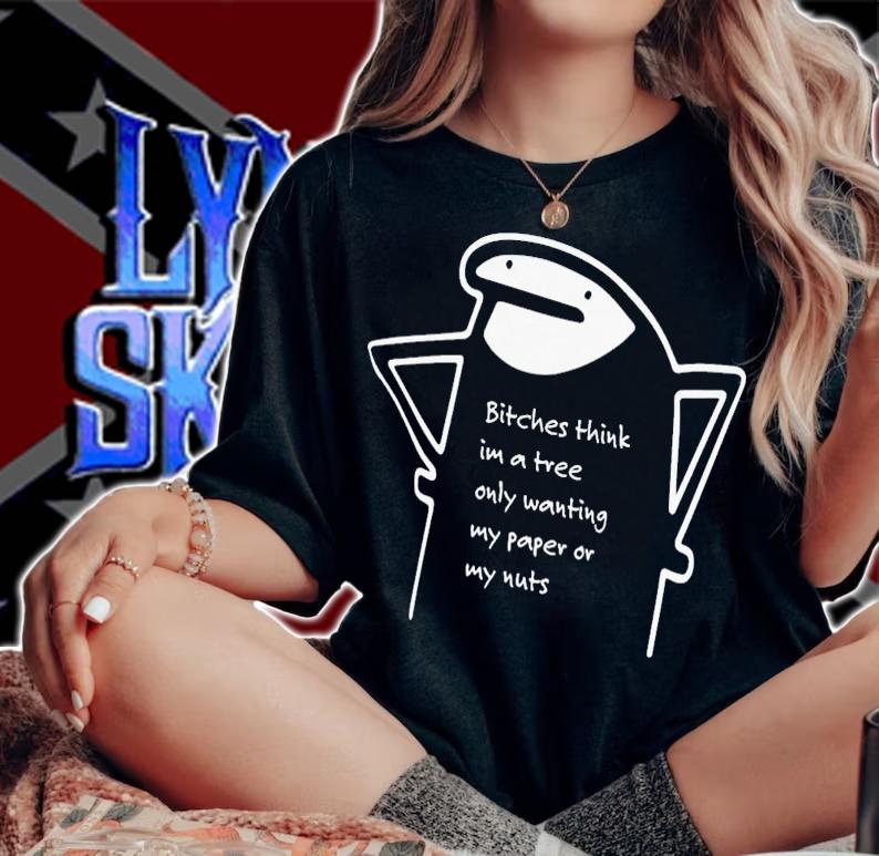 Bitches Think Im A Tree Only Wanting My Paper Or My Nuts T-Shirt t-shirt