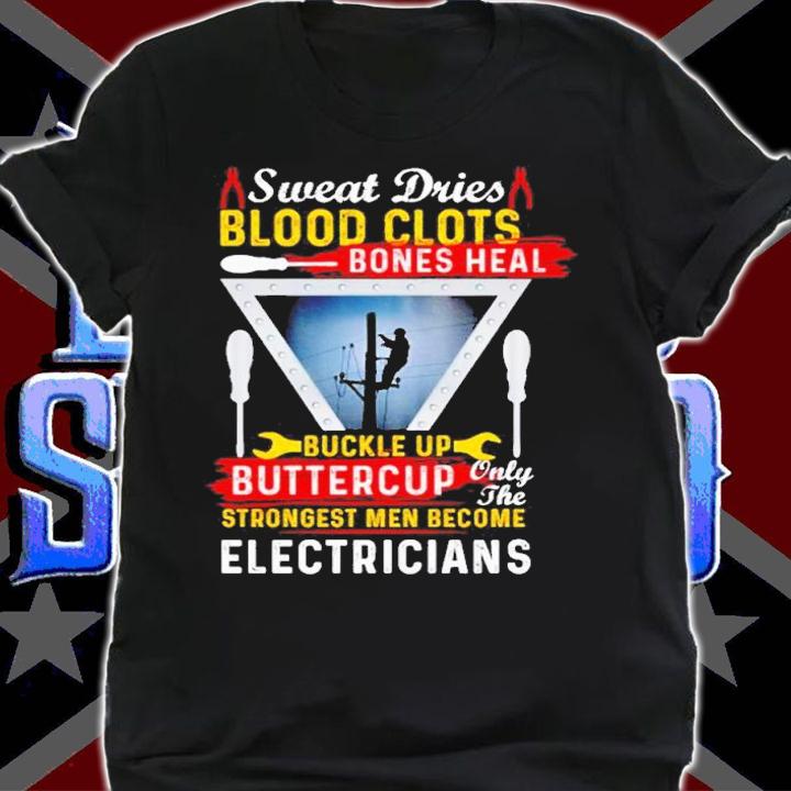 Sweat dries blood clots bones heal buckle up buttercup only the strongest men become electricians shirt t-shirt