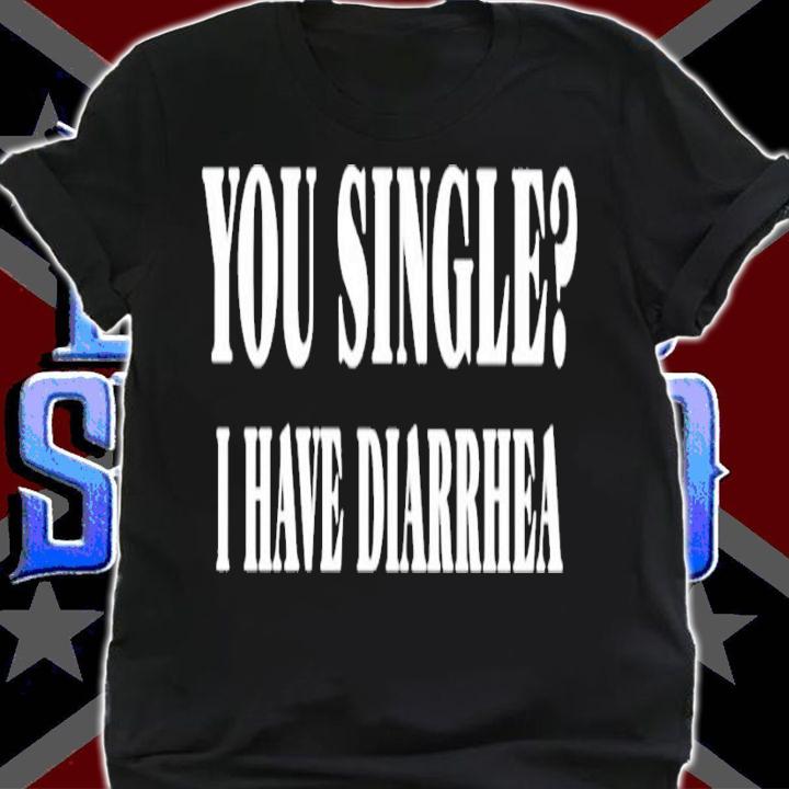 You single I have Diarrhea shirt t-shirt