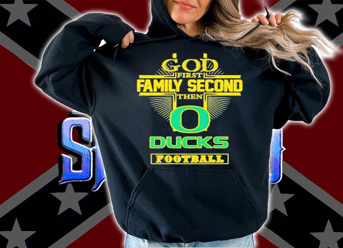 God First Family Second Then Oregon Ducks Football Shirt t-shirt hoodie
