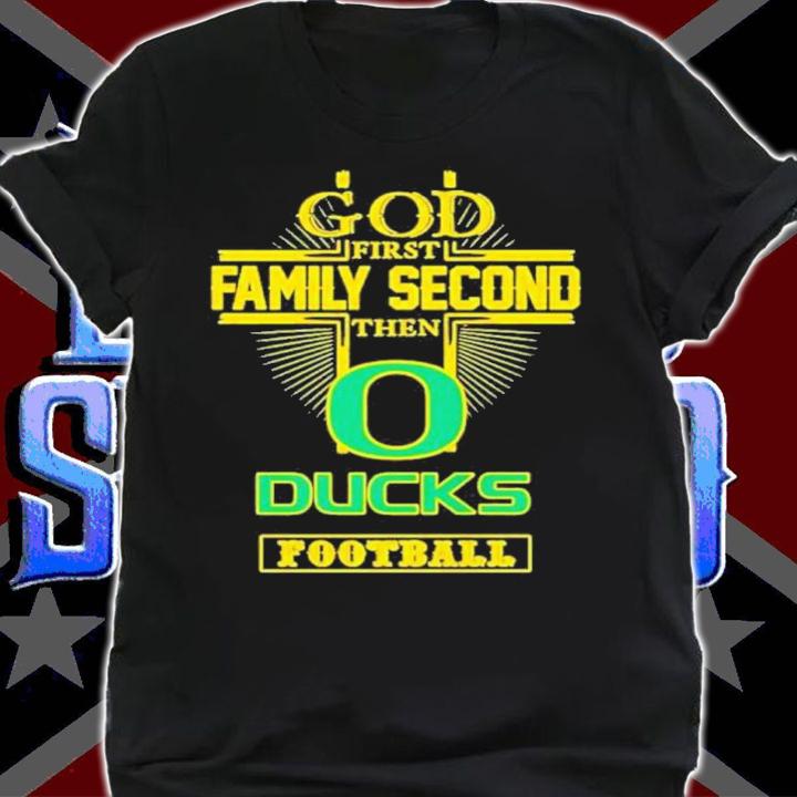 God First Family Second Then Oregon Ducks Football Shirt t-shirt shirt