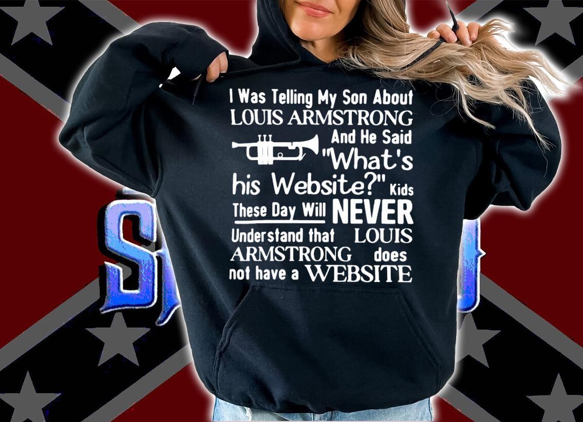 I Was Telling My Son About Louis Armstrong And He Said What's His Website T-Shirt t-shirt