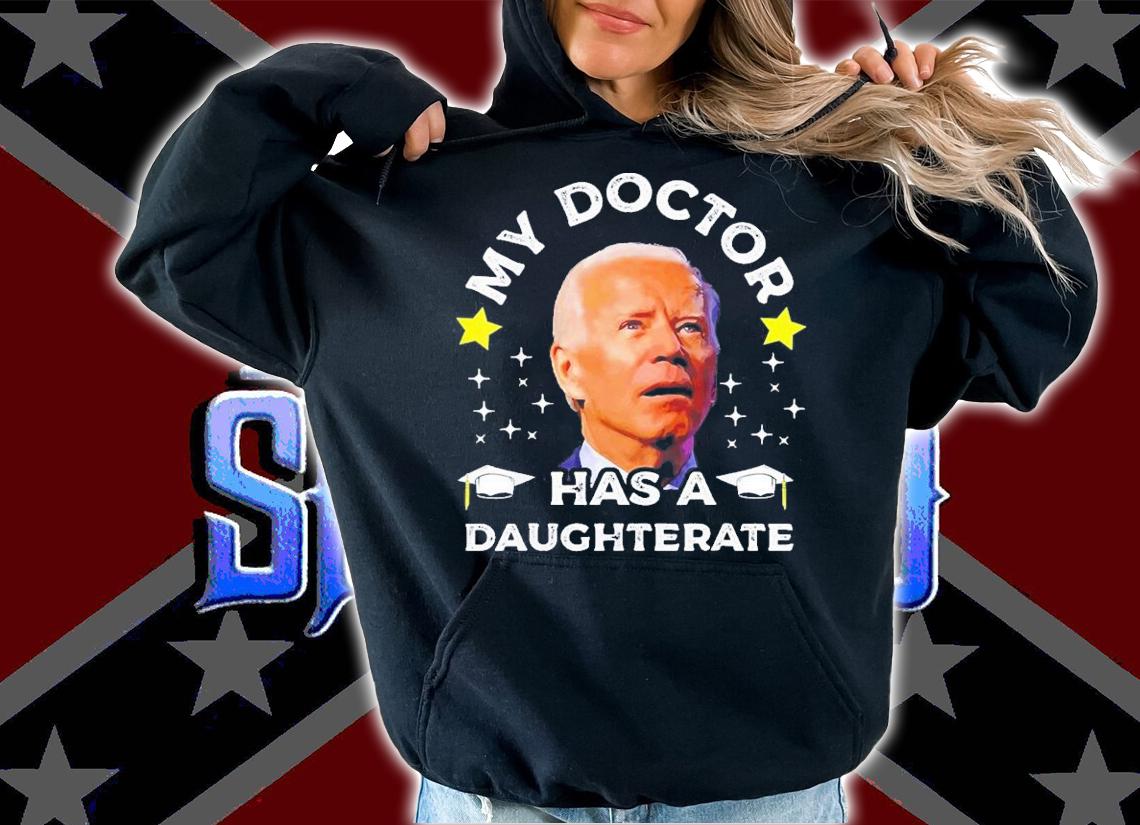 Joe Biden My Daughter Has A Doctorate Funny Biden Daughterate Doctor T-Shirt t-shirt