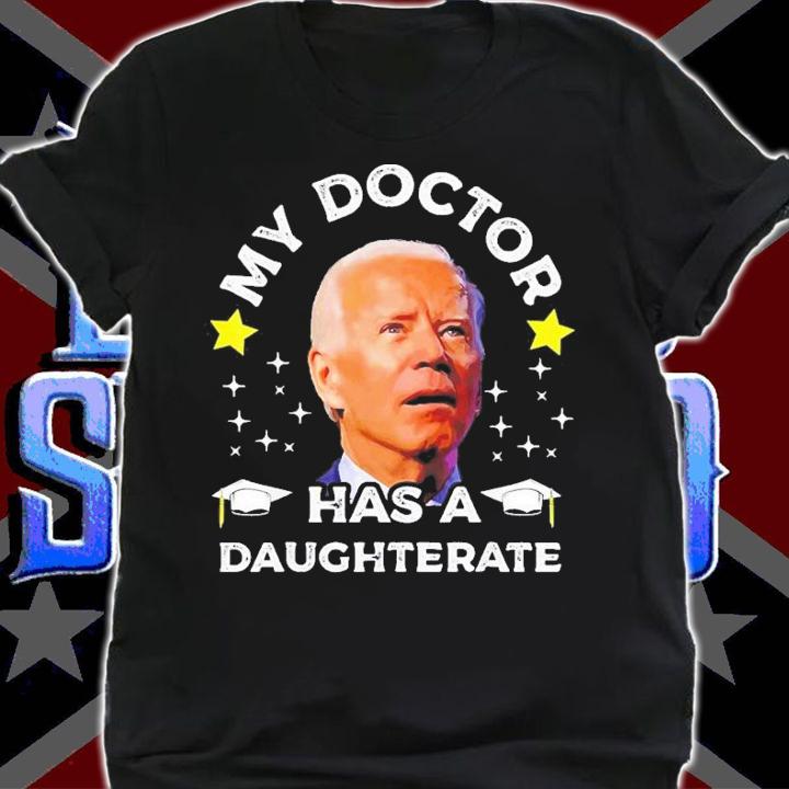 Joe Biden My Daughter Has A Doctorate Funny Biden Daughterate Doctor T-Shirt t-shirt