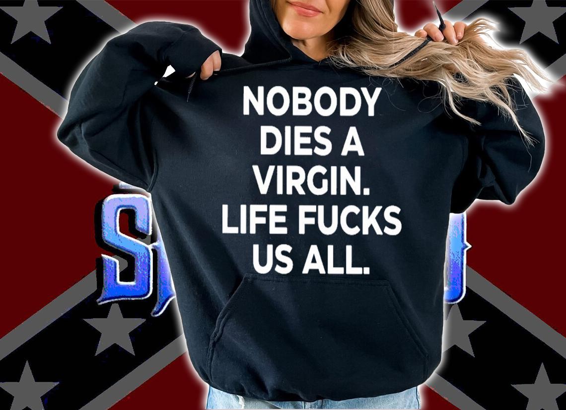 Nobody Dies A Virgin Life Fucks Us All Shirt t-shirt hoodie