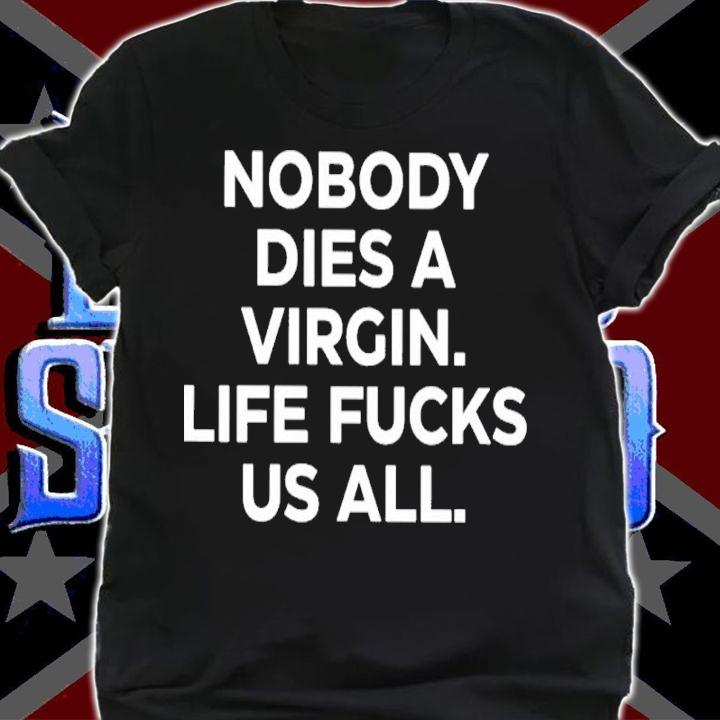 Nobody Dies A Virgin Life Fucks Us All Shirt t-shirt shirt