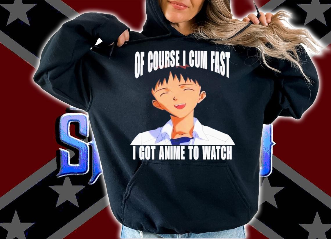 Of Course I Cum Fast I Got Anime To Watch T-Shirt t-shirt