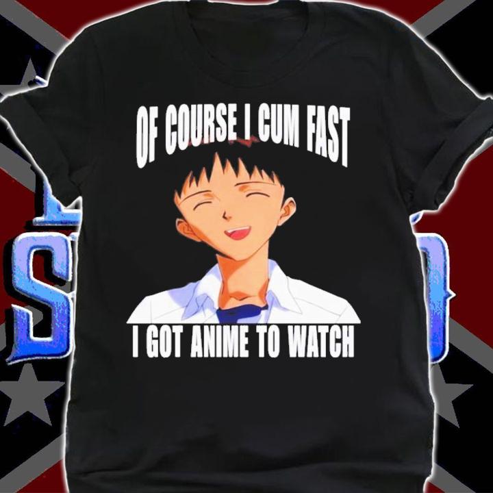 Of Course I Cum Fast I Got Anime To Watch T-Shirt t-shirt