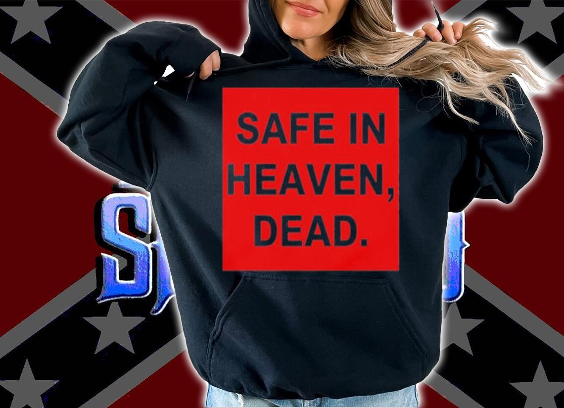 Safe In Heaven Dead Shirt t-shirt hoodie