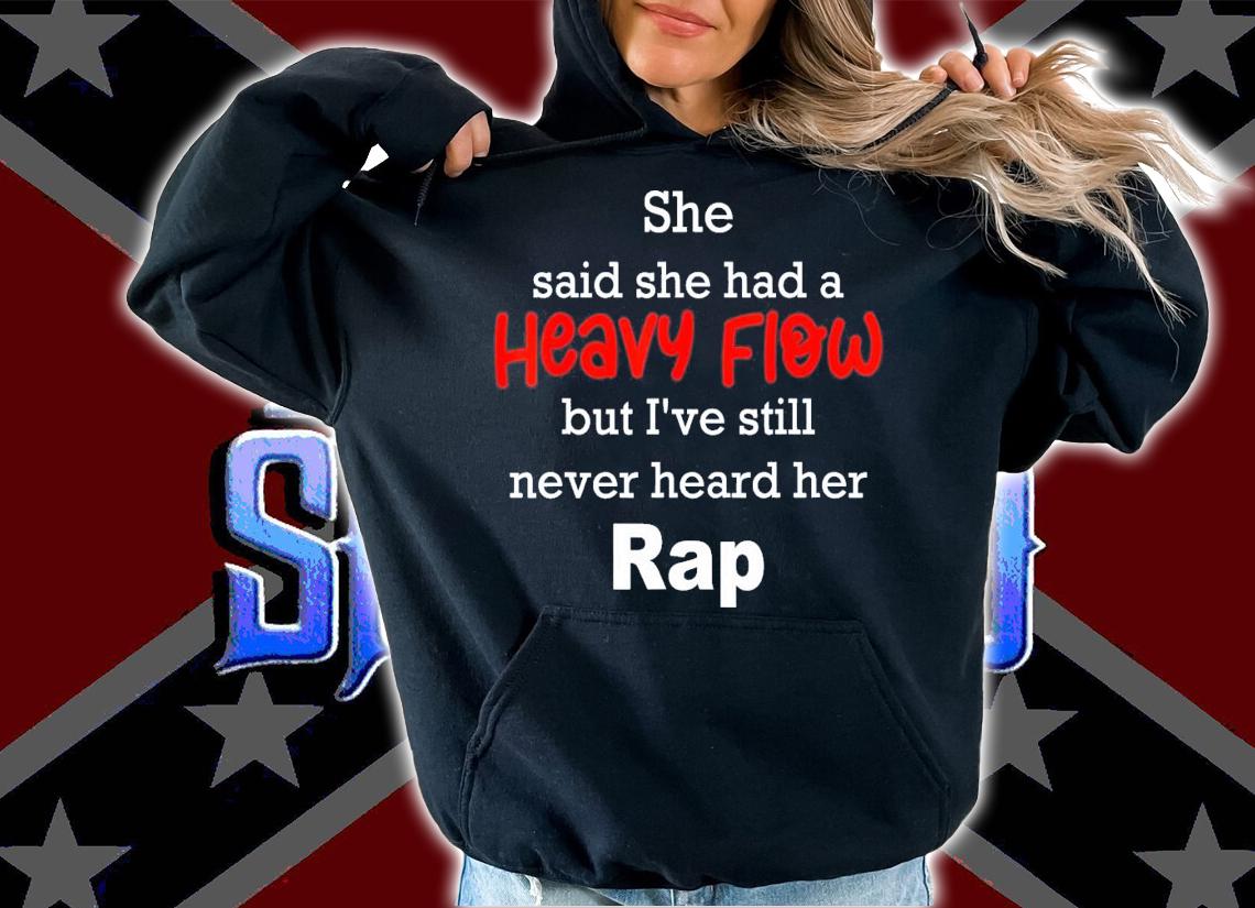She Said She Had A Heavy Flow But I've Still Never Heard T-Shirt t-shirt hoodie