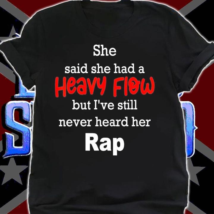 She Said She Had A Heavy Flow But I've Still Never Heard T-Shirt t-shirt shirt