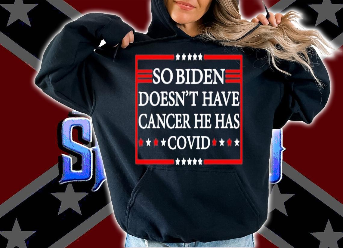 So Biden Doesn't Have Cancer He Has Covid Shirt t-shirt