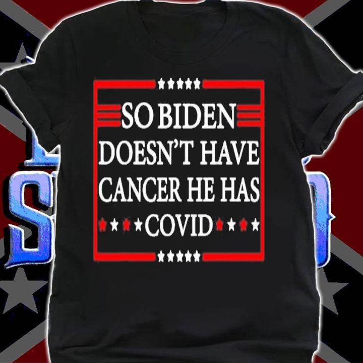 So Biden Doesn't Have Cancer He Has Covid Shirt t-shirt