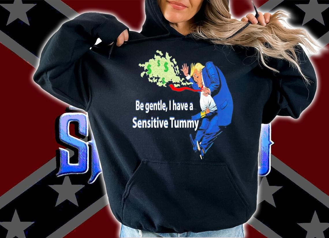 Trump Be Gentle I Have A Sensitive Tummy T-Shirt t-shirt hoodie