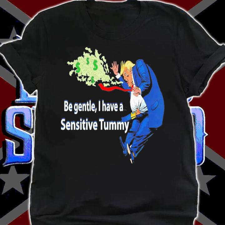 Trump Be Gentle I Have A Sensitive Tummy T-Shirt t-shirt shirt