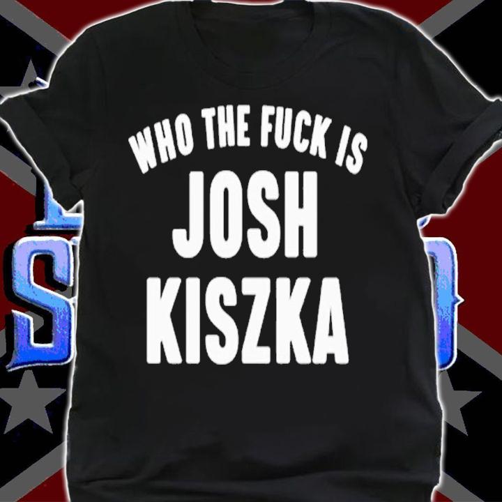 Who The Fuck Is Josh Kiszka shirt t-shirt