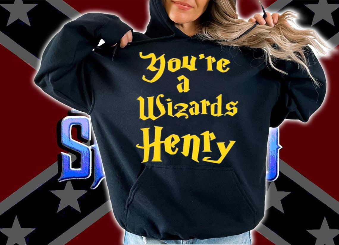 You're A Wizards Henry T-Shirt t-shirt hoodie