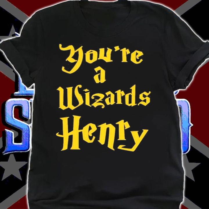 You're A Wizards Henry T-Shirt t-shirt shirt