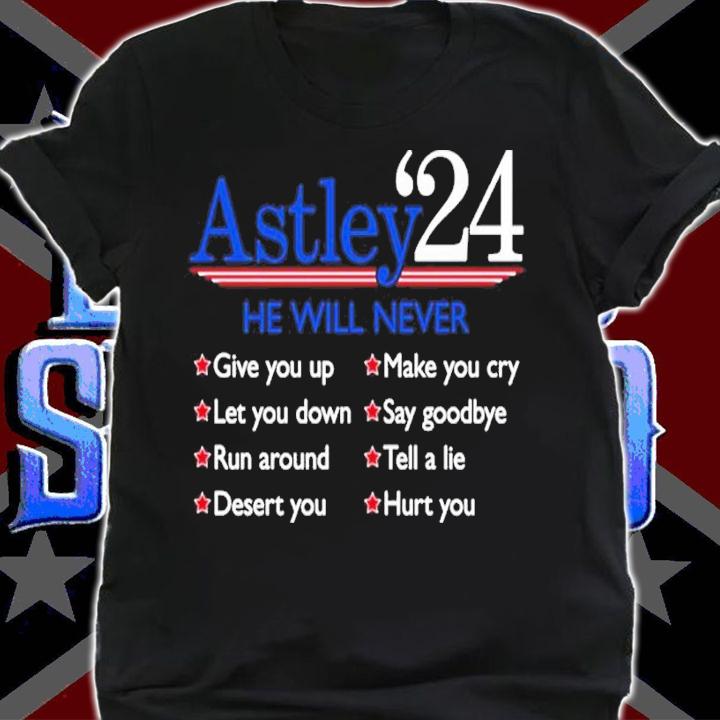 Astley '24 He Will Never Give You Up Let You Down Run Around Desert You Shirt t-shirt