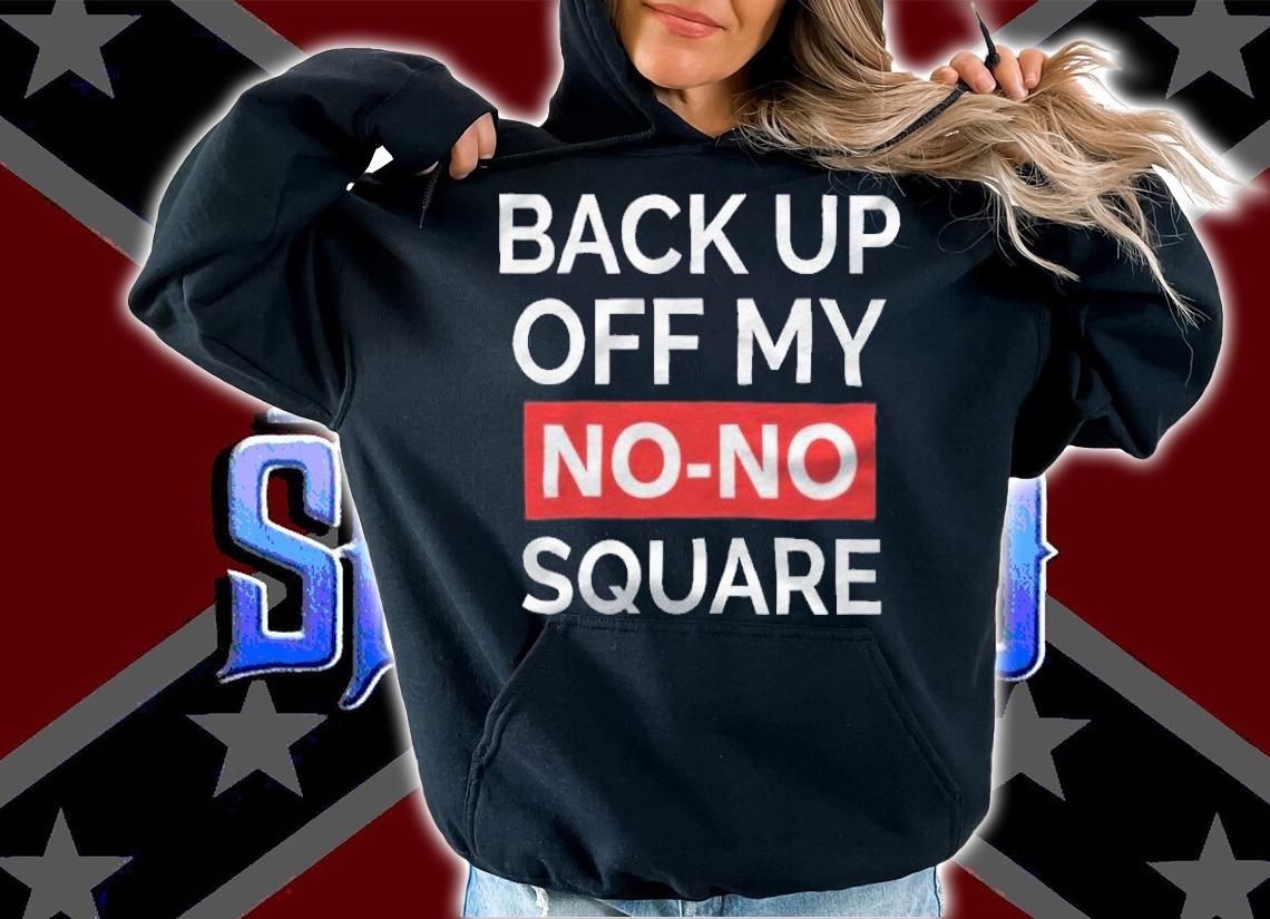 Back up off my no-no square T-shirt t-shirt hoodie