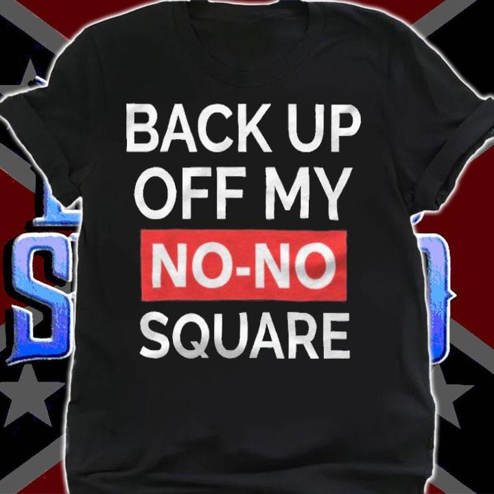 Back up off my no-no square T-shirt t-shirt shirt